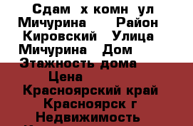 Сдам 3х комн, ул.Мичурина 49 › Район ­ Кировский › Улица ­ Мичурина › Дом ­ 49 › Этажность дома ­ 5 › Цена ­ 16 000 - Красноярский край, Красноярск г. Недвижимость » Квартиры аренда   
